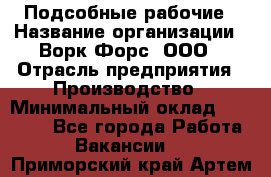 Подсобные рабочие › Название организации ­ Ворк Форс, ООО › Отрасль предприятия ­ Производство › Минимальный оклад ­ 35 000 - Все города Работа » Вакансии   . Приморский край,Артем г.